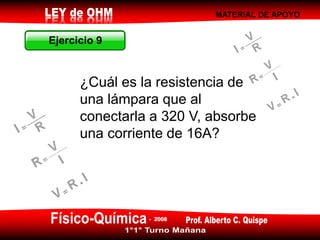 MATERIAL DE APOYO
¿Cuál es la resistencia de
una lámpara que al
conectarla a 320 V, absorbe
una corriente de 16A?
Ejercicio 9Ejercicio 9
 