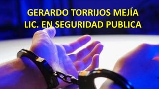 GERARDO TORRIJOS MEJÍA
LIC. EN SEGURIDAD PUBLICA
 