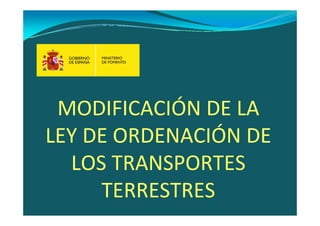 MODIFICACIÓN DE LA 
LEY DE ORDENACIÓN DE 
  LOS TRANSPORTES 
     TERRESTRES
 