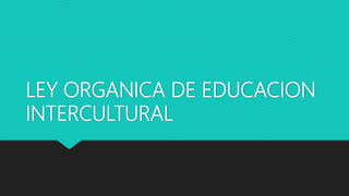 LEY ORGANICA DE EDUCACION
INTERCULTURAL
 
