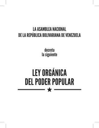 LA ASAMBLEA NACIONAL
DE LA REPÚBLICA BOLIVARIANA DE VENEZUELA
decreta
la siguiente

LEY ORGÁNICA
DEL PODER POPULAR

 