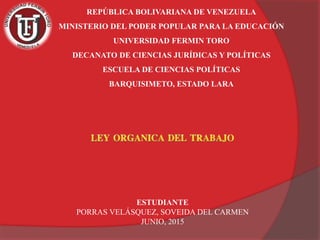 REPÚBLICA BOLIVARIANA DE VENEZUELA
MINISTERIO DEL PODER POPULAR PARA LA EDUCACIÓN
UNIVERSIDAD FERMIN TORO
DECANATO DE CIENCIAS JURÍDICAS Y POLÍTICAS
ESCUELA DE CIENCIAS POLÍTICAS
BARQUISIMETO, ESTADO LARA
ESTUDIANTE
PORRAS VELÁSQUEZ, SOVEIDA DEL CARMEN
JUNIO, 2015
 