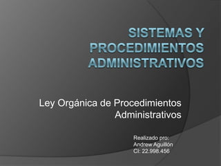 Ley Orgánica de Procedimientos
Administrativos
Realizado pro:
Andrew Aguillón
CI: 22.998.456
 