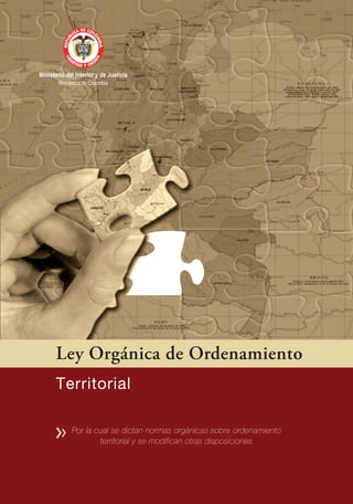 Ley Orgánica de Ordenamiento
Territorial
Por la cual se dictan normas orgánicas sobre ordenamiento
territorial y se modifican otras disposiciones
 
