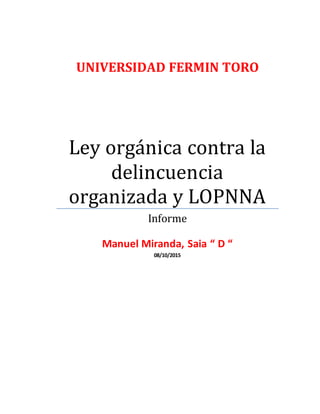 UNIVERSIDAD FERMIN TORO
Ley orgánica contra la
delincuencia
organizada y LOPNNA
Informe
Manuel Miranda, Saia “ D “
08/10/2015
 