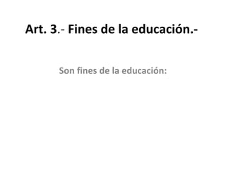 Art. 3.- Fines de la educación.-
Son fines de la educación:
 