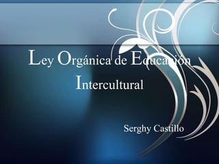 Ley Orgánica de Educación
       Intercultural

                Serghy Castillo
 