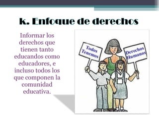 Informar los derechos que tienen tanto educandos como educadores, e incluso todos los que componen la comunidad educativa. 