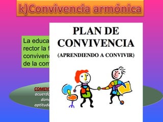 La educaci ó n tendr á  como principio rector la formulaci ó n de acuerdos de convivencia arm ó nica entre los actores de la comunidad educativa; COMENTARIO :  En las instituciones educativas va existir acuerdos de convivencia armónica  con la comunidad , donde  se promueva un equilibrio de actitudes y aptitudes entre los integrantes del sistema educativo y la sociedad en general. 