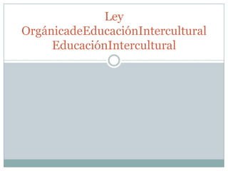 Ley
OrgánicadeEducaciónIntercultural
     EducaciónIntercultural
 