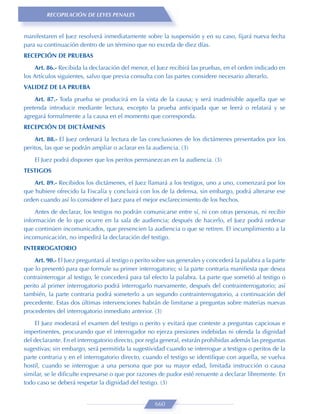RECOPILACIÓN DE LEYES PENALES


manifestaren el Juez resolverá inmediatamente sobre la suspensión y en su caso, ﬁjará nueva fecha
para su continuación dentro de un término que no exceda de diez días.
RECEPCIÓN DE PRUEBAS

     Art. 86.- Recibida la declaración del menor, el Juez recibirá las pruebas, en el orden indicado en
los Artículos siguientes, salvo que previa consulta con las partes considere necesario alterarlo.
VALIDEZ DE LA PRUEBA

    Art. 87.- Toda prueba se producirá en la vista de la causa; y será inadmisible aquella que se
pretenda introducir mediante lectura, excepto la prueba anticipada que se leerá o relatará y se
agregará formalmente a la causa en el momento que corresponda.
RECEPCIÓN DE DICTÁMENES

    Art. 88.- El Juez ordenará la lectura de las conclusiones de los dictámenes presentados por los
peritos, las que se podrán ampliar o aclarar en la audiencia. (3)
    El Juez podrá disponer que los peritos permanezcan en la audiencia. (3)
TESTIGOS

    Art. 89.- Recibidos los dictámenes, el Juez llamará a los testigos, uno a uno, comenzará por los
que hubiere ofrecido la Fiscalía y concluirá con los de la defensa, sin embargo, podrá alterarse ese
orden cuando así lo considere el Juez para el mejor esclarecimiento de los hechos.
    Antes de declarar, los testigos no podrán comunicarse entre sí, ni con otras personas, ni recibir
información de lo que ocurre en la sala de audiencia; después de hacerlo, el Juez podrá ordenar
que continúen incomunicados, que presencien la audiencia o que se retiren. El incumplimiento a la
incomunicación, no impedirá la declaración del testigo.
INTERROGATORIO

    Art. 90.- El Juez preguntará al testigo o perito sobre sus generales y concederá la palabra a la parte
que lo presentó para que formule su primer interrogatorio; si la parte contraria maniﬁesta que desea
contrainterrogar al testigo, le concederá para tal efecto la palabra. La parte que sometió al testigo o
perito al primer interrogatorio podrá interrogarlo nuevamente, después del contrainterrogatorio; así
también, la parte contraria podrá someterlo a un segundo contrainterrogatorio, a continuación del
precedente. Estas dos últimas intervenciones habrán de limitarse a preguntas sobre materias nuevas
procedentes del interrogatorio inmediato anterior. (3)

    El Juez moderará el examen del testigo o perito y evitará que conteste a preguntas capciosas e
impertinentes, procurando que el interrogador no ejerza presiones indebidas ni ofenda la dignidad
del declarante. En el interrogatorio directo, por regla general, estarán prohibidas además las preguntas
sugestivas; sin embargo, será permitida la sugestividad cuando se interrogue a testigos o peritos de la
parte contraria y en el interrogatorio directo, cuando el testigo se identiﬁque con aquella, se vuelva
hostil, cuando se interrogue a una persona que por su mayor edad, limitada instrucción o causa
similar, se le diﬁculte expresarse o que por razones de pudor esté renuente a declarar libremente. En
todo caso se deberá respetar la dignidad del testigo. (3)


                                                     660
 