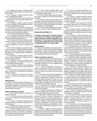 [11]Segundo Plan Socialista de Desarrollo Económico y Social de la Nación 2013-2019
1.6.3. Fortalecer e incrementar el sistema de Inteli-
gencia y Contrainteligencia Militar para la Defensa Inte-
gral de la Patria.
1.6.3.1. Consolidar el Sistema Territorial de Inteli-
gencia y Contrainteligencia Militar.
1.6.3.2. Masificar de manera ordenada la búsqueda
de información útil para la seguridad ciudadana y de-
fensa de la Patria.
1.6.3.3. Actualizar y adaptar los planes de estudio
en el área de inteligencia y contrainteligencia de acuer-
do al Pensamiento Militar Bolivariano.
1.6.3.4. Adecuar el marco jurídico necesario para
desarrollar las áreas de inteligencia y contrainteligencia
de nuestra Fuerza Armada Nacional Bolivariana bajo los
principios de la Defensa Integral de la Nación.
1.6.4. Fortalecer la Milicia Nacional Bolivariana.
1.6.4.1. Incrementar el desarrollo de la Milicia Terri-
torial con la finalidad de asegurar las fuerzas necesa-
rias para la Defensa Integral de la Nación.
1.6.4.2. Incrementar y fortalecer el empleo de la Mi-
licia en las funciones de apoyo al desarrollo nacional.
1.6.4.3. Fomentar e incrementar la creación de los
Cuerpos Combatientes en todas las estructuras del
Estado.
1.6.4.4. Diseñar estrategias para garantizar la parti-
cipación del pueblo en la Defensa Integral de la Nación,
tales como planes de adiestramiento a ciudadanas y
ciudadanos en la corresponsabilidad de Defensa Inte-
gral de la Nación.
1.6.5. Incrementar y mantener el apresto operacio-
nal de la Fuerza Armada Nacional Bolivariana para la
Defensa Integral de la Nación.
1.6.5.1. Modernizar, conservar, almacenar y man-
tener el equipamiento y los sistemas de armas de la
Fuerza Armada Nacional Bolivariana.
1.6.5.2. Fortalecer el sistema de apoyo logístico y
de sanidad militar de nuestra Fuerza Armada Nacional
Bolivariana.
1.6.5.3. Incrementar las reservas de materiales, sis-
temas y equipos para el sostenimiento de la Defensa
Integral de la Nación.
1.6.5.4. Incrementar la adquisición de sistemas
de armas y materiales para la dotación de unidades
militares.
 
Objetivo Nacional
1.7. Adecuar el aparato económico productivo, la in-
fraestructura y los servicios del Estado incrementando
la capacidad de respuesta a las necesidades del pueblo
ante posibles estados de excepción en el marco de la
Defensa Integral de la Nación.
Objetivos Estratégicos y Generales
1.7.1. Crear el Sistema Integral de Gestión de los
estados de excepción.
1.7.1.1. Promover en los Poderes Públicos del Esta-
do la creación y desarrollo de sus propios sistemas de
contingencia.
1.7.1.2. Realizar el inventario del potencial nacional
disponible para el apoyo integral en situaciones de es-
tado de excepción.
1.7.1.3. Reglamentar y difundir los parámetros que
regirán los procesos de movilización y requisición.
1.7.1.4. Crear estrategias que generen el reconoci-
miento por parte de la población sobre los cambios de
condiciones ordinarias a condiciones extraordinarias,
para la activación y movilización organizada en el mar-
co de la defensa integral de la patria.
1.7.1.5. Crear el Fondo Estratégico Militar, como
ente financiero formalmente estructurado que solvente
las contingencias presupuestarias.
1.7.2. Crear el Sistema Logístico Nacional, integran-
do el Sistema Logístico de la Fuerza Armada Nacional
Bolivariana.
1.7.2.1. Integrar el Sistema de Apoyo Logístico Terri-
torial (Salte) al proceso de articulación de la estructura
del aparato productivo e infraestructura de servicios del
Estado, según la conformación geográfica de las Regio-
nes Estratégicas de Defensa Integral.
1.7.2.2. Crear la Escuela Popular Itinerante para la
educación del pueblo en materia de Defensa Integral.
GRAN OBJETIVO HISTÓRICO N° 2
II. Continuar construyendo el socialismo bolivaria-
no del siglo XXI, en Venezuela, como alternativa al
sistema destructivo y salvaje del capitalismo y con
ello asegurar “la mayor suma de felicidad posible,
la mayor suma de seguridad social y la mayor suma
de estabilidad política” para nuestro pueblo.
Objetivo Nacional
2.1. Propulsar la transformación del sistema económi-
co, en función de la transición al socialismo bolivariano,
trascendiendo el modelo rentista petrolero capitalista
hacia el modelo económico productivo socialista, basa-
do en el desarrollo de las fuerzas productivas.
Objetivos Estratégicos y Generales
2.1.1. Impulsar nuevas formas de organización que
pongan al servicio de la sociedad los medios de produc-
ción, y estimulen la generación de un tejido productivo
sustentable enmarcado en el nuevo metabolismo para
la transición al socialismo.
2.1.1.1. Diseñar estrategias que permitan ga-
rantizar la participación del pueblo, aumentando su
nivel de conciencia para afrontar cualquier escena-
rio que se origine como consecuencia de la guerra
económica.
2.1.1.2. Insertar nuevos esquemas productivos que
irradien en su entorno relaciones de producción e in-
tercambio complementario y solidario, al tiempo que
constituyan tejidos productivos de sostén de un nue-
vo metabolismo socialista. Estos injertos productivos
tendrán políticas de asociación entre sí bajo formas de
conglomerados para multiplicar su escala.
2.1.1.3. Democratizar los medios de producción,
impulsando nuevas formas de propiedad, colocándolas
al servicio de la sociedad.
2.1.1.4. Fortalecer la planificación centralizada y el
sistema presupuestario para el desarrollo y direcciona-
miento de las cadenas estratégicas de la nación.
2.1.2. Desarrollar un sistema de fijación de precios
justos para los bienes y servicios, combatiendo las
prácticas de ataque a la moneda, acaparamiento, es-
peculación, usura y otros falsos mecanismos de fijación
de precios, mediante el fortalecimiento de las leyes e
instituciones responsables y la participación protagó-
nica del Poder Popular, para el desarrollo de un nuevo
modelo productivo diversificado, sustentado en la cul-
tura del trabajo.
2.1.3. Expandir e integrar las cadenas productivas,
generando la mayor cantidad de valor agregado y orien-
tándolas hacia la satisfacción de las necesidades socia-
les para la construcción del socialismo, promoviendo la
diversificación del aparato productivo.
2.1.3.1. Generar un sistema de integración de las
redes productivas que permita articular la cadena de
valor para la satisfacción de las necesidades sociales
de la población.
2.1.3.2. Potenciar el aparato productivo nacional,
actualizándolo tecnológicamente y articulándolo al nue-
vo modelo, para proveer la base material de la cons-
trucción del socialismo.
2.1.3.3. Generar un nuevo esquema de incentivos
que permita la optimización en la asignación de recur-
sos e incrementar la producción y el valor agregado
nacional.
2.1.3.4. Fortalecer sectores productivos donde el
país presente ventajas comparativas, orientando los ex-
cedentes como base económica alternativa al modelo
monoexportador.
2.1.3.5. Conformar un sistema de parques indus-
triales para el fortalecimiento de cadenas productivas,
tejido industrial, facilidades logísticas, formación, tec-
nología y sistema de distribución de insumos y produc-
tos con precios justos. Estos nodos tendrán unidades de
gestión integral para concentrar servicios y potenciar
nuevas formas de organización de la producción.
2.1.3.6. Desarrollar bancos de insumos dentro del
sistema industrial para garantizar la cantidad y el tiem-
po del acceso a las materias primas e insumos indus-
triales con precios justos, para una estructura sana del
sistema económico industrial.
2.1.3.7. Generar espacios de complementación pro-
ductiva y comercial con países aliados y estratégicos.
2.1.4. Desarrollar modelos incluyentes de gestión
de las unidades productivas, participativos con los tra-
bajadores y trabajadoras, alineados con las políticas
nacionales, así como con una cultura del trabajo que
se contraponga al rentismo petrolero, desmontando la
estructura oligopólica y monopólica existente.
2.1.4.1. Construir una cultura del trabajo que se
contraponga al rentismo mediante el impulso de la
formación desde la praxis del trabajo, conciencia del
trabajador y trabajadora, como sujetos activos del pro-
ceso de transformación y participación democrática del
trabajo, orientada a los más altos intereses nacionales.
2.1.4.2. Propiciar un nuevo modelo de gestión en
las unidades productivas, de propiedad social directa
e indirecta, que sea eficiente, sustentable y que ge-
nere retornabilidad social y/o económica del proceso
productivo.
2.1.4.3. Impulsar la conformación de Consejos de
Trabajadores y Trabajadoras en las unidades producti-
vas, en el marco de la consolidación y fortalecimiento
de la democracia participativa y protagónica.
2.1.4.4. Promover el desarrollo de instancias de
coordinación entre los Consejos Comunales y Consejos
de Trabajadores y Trabajadoras.
2.1.4.5. Desarrollar un sistema de estímulos para
el fomento de las pequeñas y medianas industrias
privadas y empresas conjuntas, en un marco de
máxima corresponsabilidad social del aparato pro-
ductivo, reconociendo el trabajo de mujeres y hom-
bres emprendedores.
2.1.4.6. Contribuir con el bienestar socioeconómico
del entorno donde se asienten las unidades productivas,
aplicando la estrategia de punto y círculo, dando cabida
a la participación popular en procesos sociales y econó-
micos; así como de contraloría social. Las unidades de
mayor escala propiciarán ramificaciones de insumos a
escala comunal, para cooperar en la satisfacción de las
necesidades de nuestras comunidades.
 