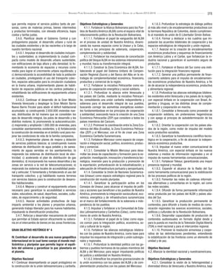 [23]Segundo Plan Socialista de Desarrollo Económico y Social de la Nación 2013-2019
que permita mejorar el servicio público tanto de per-
sonas, como de materias primas, bienes intermedios
y productos terminados, con elevada eficiencia, bajos
costos y tarifas justas.
3.4.6. Planificar desde el Gobierno Central y con
protagonismo popular, el desarrollo urbano y rural de
las ciudades existentes y de las nacientes a lo largo de
nuestro territorio nacional.
3.4.6.1. Impulsar el desarrollo de ciudades incluyen-
tes y sustentables: a) implementando la ciudad com-
pacta como modelo de desarrollo urbano sustentable,
con edificaciones de baja altura y alta densidad; b) fo-
mentando la economía de espacios y recursos como
medio para lograr el crecimiento urbano equilibrado; y
c) democratizando la accesibilidad de toda la población
en ciudades, privilegiando el uso del transporte colec-
tivo, espacios adecuados para la circulación ciudadana
en la trama urbana, implementando planes de habili-
tación de espacios públicos en los centros poblados y
rehabilitando las edificaciones de equipamiento urbano
existentes.
3.4.6.2. Continuar el desarrollo de la Gran Misión
Vivienda Venezuela y desplegar la Gran Misión Barrio
Nuevo Barrio Tricolor para abatir el déficit habitacional
acumulado: a) construyendo 2.650.000 viviendas nue-
vas, distribuidas de tal manera que se consoliden los
ejes de desarrollo integral, los polos de desarrollo y los
distritos motores; b) promoviendo la autoconstrucción;
c) mejorando y ampliando 1.000.000 de viviendas, para
consolidar asentamientos existentes; y d) fortaleciendo
la construcción de viviendas en el ámbito rural para me-
jorar las condiciones de vida de la familia campesina.
3.4.6.3. Implementar planes de mejora y dotación
de servicios públicos básicos: a) construyendo nuevos
sistemas de distribución de agua potable y de sanea-
miento de aguas servidas en los asentamientos; b)
mejorando los sistemas de distribución local de elec-
tricidad; c) acelerando el plan de distribución de gas
doméstico; d) incorporando los nuevos desarrollos y las
zonas sin servicio a la red de telecomunicaciones; e)
mejorando los sistemas locales de accesibilidad peato-
nal y vehicular; f) fomentando y fortaleciendo el uso del
transporte colectivo; y g) habilitando nuevos terrenos
con servicios básicos para la construcción de desarro-
llos habitacionales.
3.4.6.4. Mejorar y construir el equipamiento urbano
necesario para garantizar la accesibilidad a servicios
viales, educativos, de salud, deportivos, sociales, cultu-
rales, de esparcimiento y de seguridad.
3.4.6.5. Asociar actividades productivas de bajo
impacto ambiental a los planes y proyectos urbanos,
generando trabajo liberador para los nuevos habitantes,
impulsando la diversificación productiva.
3.4.7. Reforzar y desarrollar mecanismos de control
que permitan al Estado ejercer eficazmente su sobera-
nía en el intercambio de bienes en las zonas fronterizas.
GRAN OBJETIVO HISTÓRICO N° 4
IV. Contribuir al desarrollo de una nueva geopolítica
internacional en la cual tome cuerpo el mundo mul-
ticéntrico y pluripolar que permita lograr el equili-
brio del universo y garantizar la paz planetaria en
el planeta.
Objetivo Nacional
4.1 Continuar desempeñando un papel protagónico en
la construcción de la unión latinoamericana y caribeña.
Objetivos Estratégicos y Generales
4.1.1. Fortalecer la Alianza Bolivariana para los Pue-
blos de Nuestra América (ALBA) como el espacio vital de
relacionamiento político de la Revolución Bolivariana.
4.1.1.1. Fortalecer el papel de vanguardia del ALBA
en el proceso de unidad de Nuestra América, dinami-
zando los nuevos espacios como la Unasur y la Celac,
en torno a los principios de soberanía, cooperación,
complementación y solidaridad.
4.1.1.2. Fortalecer los mecanismos de concertación
política del bloque ALBA en los sistemas interamericano
y mundial, hacia su transformación integral.
4.1.1.3. Construir la Zona Económica del ALBA, for-
taleciendo el papel del Sistema Unitario de Compen-
sación Regional (Sucre) y del Banco del Alba en la es-
trategia de complementariedad económica, financiera,
productiva y comercial de la región.
4.1.2. Fortalecer la iniciativa Petrocaribe como es-
quema de cooperación energética y social solidario.
4.1.2.1. Profundizar la alianza entre Venezuela y
los países del Caribe, mediante la iniciativa Petrocari-
be, consolidando una unión caribeña independiente y
soberana para el desarrollo integral de sus pueblos,
buscando corregir las asimetrías energéticas existen-
tes fundamentándose en los principios de cooperación
y solidaridad, avanzando hacia la creación de una Zona
Económica Petrocaribe (ZEP) que considere a todos los
países miembros del Caricom.
4.1.2.2. Promover la coordinación entre la Zona Eco-
nómica del Alba (Ecoalba), la Zona Económica Petroca-
ribe (ZEP) y el Mercosur, con el fin de crear una Zona
Económica Caribeña Suramericana.
4.1.3. Fortalecer Mercosur como espacio de coope-
ración e integración social, político, económico, produc-
tivo y comercial.
4.1.3.1. Consolidar la Misión Mercosur para desa-
rrollar las áreas de capacitación y formación para la ex-
portación; investigación, innovación y transferencia tec-
nológica; inversión para la producción y promoción de
la exportación; profundización de la industrialización; y
adecuación de infraestructura portuaria y aeroportuaria.
4.1.4. Consolidar la Unión de Naciones Suramerica-
nas (Unasur) como espacio estratégico regional para la
construcción del mundo pluripolar.
4.1.4.1. Garantizar la participación activa en los
Consejos de Unasur, para alcanzar el impulso de políti-
cas y acciones que beneficien a los pueblos de Nuestra
América, promoviendo la integración sociocultural, eco-
nómica, energética y de infraestructura suramericana
en el marco del fortalecimiento de la soberanía e inde-
pendencia de los pueblos.
4.1.5. Impulsar y fortalecer a la Comunidad de Esta-
dos Latinoamericanos y Caribeños (Celac), como meca-
nismo de unión de Nuestra América.
4.1.5.1. Fortalecer el papel de la Celac como espa-
cio común para la integración política, económica, so-
cial y cultural de la región.
4.1.6. Fortalecer las alianzas estratégicas bilatera-
les con los países de Nuestra América, como base para
impulsar los esquemas de integración y unión subregio-
nales y regionales.
4.1.6.1. Profundizar la identidad política con los go-
biernos y pueblos hermanos de los países miembros del
ALBA y del Mercosur, para seguir impulsando políticas
de justicia y solidaridad en Nuestra América.
4.1.6.2. Intensificar los proyectos grannacionales de
la unión económica con los países del ALBA y de com-
plementación productiva con los países del Mercosur.
4.1.6.3. Profundizar la estrategia de diálogo político
al más alto nivel y de encadenamientos productivos con
la hermana Republica de Colombia, dando cumplimien-
to al mandato de unión de El Libertador Simón Bolívar.
4.1.6.4. Formar y destacar a los cuadros que im-
pulsarán los acuerdos bilaterales de cooperación y los
espacios estratégicos de integración y unión regional.
4.1.7. Avanzar en la creación de encadenamientos
económicos productivos y esquemas de financiamiento
con América Latina y el Caribe, que fortalezcan la in-
dustria nacional y garanticen el suministro seguro de
productos.
4.1.7.1. Fortalecer el Banco del Sur como una insti-
tución para la integración financiera regional.
4.1.7.2. Generar una política permanente de finan-
ciamiento solidario para el impulso de encadenamien-
tos económicos productivos de Nuestra América, a fin
de de alcanzar la independencia económica, productiva
y alimentaria regional.
4.1.8. Profundizar las alianzas estratégicas bilatera-
les existentes entre Venezuela y los países de la región,
con especial énfasis en la cooperación con Brasil, Ar-
gentina y Uruguay, en las distintas áreas de comple-
mentación y cooperación en marcha.
4.1.8.1. Consolidar a Venezuela como proveedor de
cooperación solidaria, sin pretensiones hegemónicas
y con apego al principio de autodeterminación de los
pueblos.
4.1.8.2. Orientar la cooperación con los países alia-
dos de la región, como motor de impulso del modelo
socio-productivo socialista.
4.1.8.3. Garantizar la transferencia científico-tecno-
lógica en la cooperación, a fin de alcanzar la indepen-
dencia económica productiva.
4.1.9. Impulsar el nuevo orden comunicacional de
Nuestra América, con especial énfasis en los nuevos
sistemas y medios de información regionales y en el
impulso de nuevas herramientas comunicacionales.
4.1.9.1. Fortalecer Telesur, garantizando una mayor
presencia regional y mundial.
4.1.9.2. Expandir el alcance de la Radio del Sur
como herramienta comunicacional para la visibilización
de los procesos políticos de la región.
4.1.9.3. Fomentar las redes de cadenas informati-
vas alternativas y comunitarias en la región, así como
las redes sociales.
4.1.9.4. Difundir de forma permanente información
veraz producida por los países del ALBA y países alia-
dos del Sur.
4.1.9.5. Garantizar la producción permanente de
contenidos, para difundir a través de medios de comu-
nicación regionales los avances económicos, sociales,
políticos y culturales de la Revolución Bolivariana.
4.1.9.6. Desarrollar capacidades de producción de
contenidos audiovisuales en formato digital desde y
para la puesta en marcha de la Televisión Digital Abierta
(TDA) a nivel nacional y para el intercambio regional.
4.1.10. Promover la resolución armoniosa y coope-
rativa de las delimitaciones pendientes, entendiendo
la estabilización de las fronteras como un elemento de
unidad y de paz.
Objetivo Nacional
4.2. Afianzar la identidad nacional y nuestroamericana.
Objetivos Estratégicos y Generales
4.2.1. Consolidar la visión de la heterogeneidad y
diversidad étnica de Venezuela y Nuestra América, bajo
 