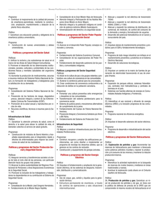 [27]Segundo Plan Socialista de Desarrollo Económico y Social de la Nación 2013-2019
Programa:
•	 Contribuir al mejoramiento de la calidad del proceso
de enseñanza-aprendizaje, mediante la construc-
ción, ampliación, mantenimiento y dotación de la
planta física educativa.
Política:
7. Garantizar una educación gratuita y obligatoria de la
enseñanza pública universitaria.
Programa:
•	 Construcción de nuevas universidades y aldeas
universitarias.
Políticas y programas del Sector Salud
Políticas:
8. Unificar la rectoría y los subsistemas de salud en el
marco de las Áreas de Salud Integral Comunitarias.
9. Promover el desarrollo de los determinantes institu-
cionales, sociales, culturales y ambientales de las con-
diciones físicas y mentales saludables del organismo
humano.
10.Aumentar la producción de medicamentos, vacunas
e insumos médicos del Sistema Público Nacional de Sa-
lud y la formación de trabajadores y trabajadoras para
la satisfacción de su demanda.
Programas:
•	 Consolidación del Sistema Público Nacional de Sa-
lud.
•	 Prevención de los factores de riesgo, diagnóstico
precoz, atención integral y control de las Enferme-
dades Crónicas No Transmisibles (ECNT).
•	 Promoción de la salud sexual y reproductiva por ci-
clos de vida.
•	 Recursos científicos, técnicos e insumos para la Sa-
lud.
Infraestructura de Salud:
Política:
11. Garantizar la atención primaria de salud, como el
derecho a la salud para elevar la calidad de vida, el
bienestar colectivo al servicio de salud gratuito.
Programas:
•	 Construcción de módulos de Barrio Adentro y hos-
pitales especializados para el diagnóstico rápido y
efectivo de enfermedades para mejorar las condi-
ciones de salud de los ciudadanos
Políticas y programas del Sector Protección So-
cial y Seguridad Social
Políticas:
12.Asegurar servicios y transferencias sociales a lo lar-
go de todo el ciclo vital de las personas, con particular
atención hacia los grupos más pobres.
13.Alcanzar la plena sustentabilidad del Régimen Pres-
tacional de Pensiones y otras Asignaciones Económicas
de la Seguridad Social.
14. Promover la inclusión de los trabajadores y trabaja-
doras no dependientes en su contribución al Sistema de
Seguridad Social.
Programas:
•	 Consolidación de la Misión José Gregorio Hernández.
•	 Fortalecimiento de la Misión Negra Hipólita.
•	 Consolidación de la Gran Misión Hijos de Venezuela.
•	 Atención Integral y Participación de los Adultos Ma-
yores (Gran Misión en Amor Mayor).
•	 Atención integral a la población indígena en condi-
ción de pobreza extrema (Misión Guaicaipuro).
•	 Universalización del derecho a la seguridad social.
Políticas y programas del Sector Poder Popular
y Organización Social
Política:
15.Avanzar en el desarrollo Poder Popular, consejos co-
munales y comunas.
Programas:
•	 Fortalecimiento del Sistema Económico Comunal.
•	 Consolidación de las organizaciones del Poder Po-
pular.
•	 Fortalecimiento del desarrollo autónomo de los pue-
blos y comunidades indígenas.
Políticas y programas del Sector Seguridad:
Políticas:
16.Incluir en la cultura de paz a los grupos violentos y pro-
fundizar una cultura de convivencia en las comunidades.
17. Acelerar la sentencia judicial para los procesados.
18. Crear condiciones de convivencia conducentes a la
reducción de delitos en la población carcelaria.
Programas
•	 Fomentar una cultura preventiva ante emergencias
y desastres en las comunidades.
•	 Transformación del sistema penitenciario para la
convivencia social.
•	 Sistema de justicia penal y mecanismos alternativos
de cumplimiento de la pena.
•	 Fortalecimiento del Cuerpo de Policía Nacional Bo-
livariana.
•	 Prevención Integral y Convivencia Solidaria por Amor
a Mi Patria.
•	 Fortalecimiento del Sistema de Protección Civil.
Infraestructura de Seguridad:
Política:
19. Mejorar y construir infraestructuras para las Comu-
nidades Penitenciarias.
Programas:
•	 Construir, recuperar y ampliar las edificaciones pe-
nitenciarias, así como diseñar e implementar un
programa de reciclaje los desechos sólidos, que se
generan en los centros de reclusión.
•	 Construcción y equipamiento de granjas avícolas.
Políticas y programas del Sector Energía
Eléctrica
Política:
20. Impulsar el fortalecimiento y ampliación de la gene-
ración eléctrica, de los sistemas de despacho, transmi-
sión, distribución y comercialización.
Programas:
•	 Uso de coque, gas, carbón y líquidos para la gene-
ración térmica.
•	 Estructura permanente de monitoreo, a través
de centros de operaciones y sala situacional
interinstitucional.
•	 Adecuar y expandir la red eléctrica de transmisión
765kV.
•	 Adecuar y expandir la red eléctrica de transmisión
400kV, 230kV y 115kV.
•	 Adecuar y expandir los sistemas de distribución, de
comercial, de medición, de control del consumo de
la demanda y energía y formalización de usuarios.
•	 Desarrollo del potencial hidroeléctrico en el Caroní y
suroccidente del país.
Política:
21. Impulsar planes de mantenimiento preventivo y pre-
dictivo para el SEN y fortalecimiento tecnológico.
Programas:
•	 Programa de todo riesgo industrial con énfasis en el
mantenimiento preventivo y predictivo en el Sistema
Eléctrico Nacional.
•	 Desarrollo de soluciones tecnológicas.
Política:
22. Impulsar un cambio en la matriz de fuentes de ge-
neración de electricidad favoreciendo el uso de ener-
gías limpias.
Programas:
•	 Expansión de parques eólicos, sistemas fotovoltai-
cos, centrales mini hidroeléctricas y centrales de
biomasa en el país.
•	 Sistemas con fuentes alternas de energía en Comu-
nidades Aisladas Indígenas y Fronterizas.
Política:
23. Intensificar el uso racional y eficiente de energía
eléctrica (UREE) y la inclusión progresiva de las comu-
nidades.
Programa:
•	 Programa nacional de eficiencia energética.
Política:
24. Impulsar el desarrollo soberano del sector eléctrico.
Programa:
•	 Programa de desarrollo e industrialización del sector
eléctrico.
Políticas y programas del Sector Hidrocarburos
Política:
25. Exploración de petróleo y gas: Incrementar las
reservas de hidrocarburos para mantener a Venezuela
como potencia petrolera mundial y reponer la produc-
ción y el consumo de las mismas y mantener la relación
producción/reserva.
Programas:
•	 Intensificar la actividad exploratoria en la búsqueda
de reservas de crudos livianos y medianos en áreas
tradicionales y nuevas.
•	 Acentuar la exploración costa afuera en el Cinturón
Gasífero de Venezuela.
Política:
26. Producción de petróleo y gas: Garantizar un ni-
vel de producción de petróleo y de gas, en línea con
la política de defensa de precios de la OPEP, que sin
comprometer el máximo recobro de hidrocarburos en el
 