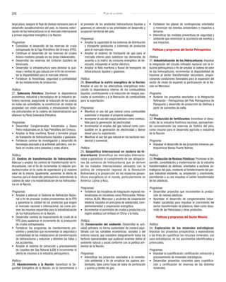[28] Plan de la patria
largo plazo, asegure el flujo de divisas necesario para el
desarrollo socialeconómico del país, la máxima valori-
zación de los hidrocarburos en el mercado internacional
y provea seguridad energética a la Nación.
Programas:
•	 Consolidar el desarrollo de las reservas de crudo
extrapesado de la Faja Petrolífera del Orinoco (FPO).
•	 Continuar el desarrollo de las reservas de crudos
liviano-mediano-pesado en las áreas tradicionales.
•	 Desarrollar las reservas del Cinturón Gasífero de
Venezuela.
•	 Desarrollar la infraestructura para eliminar la que-
maw y venteo de gas natural con el fin de incremen-
tar la disponibilidad para el mercado interno.
•	 Fortalecer la flexibilidad, seguridad y confiabilidad
de las instalaciones de producción.
Política:
27. Soberanía Petrolera: Disminuir la dependencia
económica, industrial y tecnológica de la industria pe-
trolera nacional, asegurando la reducción de los costos
en todas las actividades, la construcción de modos de
propiedad con visión socialista, e introduciendo facto-
res estructurales en la cadena de industrialización que
afiancen la Plena Soberanía Petrolera.
Programas:
•	 Desarrollar Conglomerados Industriales y Bases
Petro-industriales en la Faja Petrolífera del Orinoco.
•	 Ampliar la flota marítima, fluvial y terrestre propia
de transporte de hidrocarburos líquidos y gaseosos.
•	 Fortalecer centros de investigación y desarrollo de
tecnología asociada a la actividad petrolera, con én-
fasis en crudos extra pesados y costa afuera.
Política:
28. Centros de transformación de hidrocarburos:
Adecuar y ampliar los centros de transformación de hi-
drocarburos, con el fin de incrementar la relación pro-
ductos/crudos en la cesta de exportación y el máximo
valor de la misma. Igualmente, aumentar la oferta de
insumos para el desarrollo petroquímico extendiendo la
cadena de valor y la industrialización de los hidrocarbu-
ros en la Nación.
Programas:
•	 Ampliar y adecuar el Sistema de Refinación Nacio-
nal a fin de procesar crudos provenientes de la FPO
y garantizar la calidad de los productos que exigen
el mercado nacional e internacional, así como pro-
veer los insumos requeridos para la industrialización
de los hidrocarburos en la Nación.
•	 Desarrollar centros de mejoramiento de crudo de la
FPO para apalancar el incremento de la producción
de crudos extrapesados.
•	 Fortalecer los programas de mantenimiento pre-
ventivo y predictivo que incrementan la seguridad y
confiabilidad de las instalaciones de transformación
de hidrocarburos y reduzcan y eliminen las fallas y
los accidentes.
•	 Ampliar el sistema de extracción y procesamiento
de Líquidos del Gas Natural (LGN) e incrementar la
oferta de insumos a la industria petroquímica.
Política:
28. Abastecimiento a la Nación: Garantizar la Se-
guridad Energética de la Nación, en lo concerniente a
la provisión de los productos hidrocarburos líquidos y
gaseosos en atención a las prioridades de desarrollo y
ocupación territorial del país.
Programas:
•	 Ampliar la capacidad de los sistemas de distribución
y transporte (poliductos y cisternas) de productos
para el mercado interno.
•	 Ampliar el sistema de transporte de gas para el
mercado interno para satisfacer las demandas de
acuerdo a la matriz de consumo energético de Ve-
nezuela, incluyendo el sector eléctrico.
•	 Ampliar la flota marítima y fluvial de transporte de
hidrocarburos líquidos y gaseosos.
Política:
28. Diversificar la matriz energética de la Nación:
Ampliar el uso de las alternativas energéticas redu-
ciendo la dependencia interna de los combustibles
líquidos, contribuyendo a la reducción de riesgos aso-
ciados al suministro y a la liberación de combustibles
para la exportación.
Programas:
•	 Masificar el uso del gas natural como combustible
automotor e impulsar el proyecto autogas.
•	 Incorporar el uso del coque petrolero como combus-
tible para la generación de electricidad.
•	 Incrementar el empleo del gas natural como com-
bustible en la generación de electricidad y liberar
diesel para su exportación.
•	 Masificar el uso del gas natural en los sectores resi-
dencial y comercial.
Política:
29. Geopolítica Internacional en materia de hi-
drocarburos: Diversificar los mercados internacio-
nales y garantizar el cumplimento de las obligacio-
nes de comercio de hidrocarburos que se deriven
de los tratados internacionales alineados con la
política de integración regional de la Revolución
Bolivariana y la proyección de los espacios geopo-
líticos energéticos en el mundo, particularmente en
América Latina y Asia.
Programas:
•	 Fortalecer las iniciativas de integración regional ma-
terializadas en iniciativas como Petrocaribe, Petroa-
mérica, ALBA, Mercosur y acuerdos de cooperación
bilateral, basados en principios de solidaridad, com-
plementariedad y cooperación energética.
•	 Incrementar el suministro de crudos y productos a la
región asiática con énfasis en China y la India.
Política:
30. Conservación del ambiente: Desarrollar la acti-
vidad petrolera en forma sustentable de manera equi-
librada con las variables económicas, sociales y del
entorno natural, que considere integralmente todos los
factores operacionales que pudieran acarrear daños al
ambiente natural y social conforme con la política am-
biental de la Nación.
Programas:
•	 Intensificar los proyectos asociados a la remedia-
ción ambiental a fin de erradicar los pasivos am-
bientales, tales como fosas de lodos de perforación
y quema y venteo de gas.
•	 Fortalecer los planes de contingencias orientados
a minimizar los eventos ambientales e impactos a
terceros.
•	 Intensificar las medidas preventivas de seguridad y
ambiente que minimicen la ocurrencia de eventos y
sus impactos.
Políticas y programas del Sector Petroquímico
Política:
31. Industrialización de los Hidrocarburos: Impulsar
la integración del circuito refinador nacional con la in-
dustria petroquímica a fin de ampliar la cadena de valor
de los hidrocarburos, incrementar la disponibilidad de
insumos al sector transformador secundario, propor-
cionando condiciones favorables para la expansión del
sector de modo de expandir la participación de la Na-
ción en Mercosur.
Programa:
•	 Acelerar los proyectos asociados a la Integración
Refinación - Petroquímica del Polo Petroquímico de
Paraguaná y desarrollo de producción de Olefinas a
partir de corrientes de nafta.
Política:
32. Producción de fertilizantes: Incentivar el desa-
rrollo de la industria fosfórica nacional, aprovechan-
do racionalmente las reservas de fósforo del país,
como insumo para el desarrollo agrícola e industrial
de la Nación.
Programa:
•	 Impulsar el desarrollo de los proyectos mineros–pe-
troquímicos Navay-Puerto Nutrias.
Política:
33. Producción de Resinas Plásticas: Promover el de-
sarrollo, consolidación y modernización de la industria
transformadora de olefinas; orientados a sectores es-
tratégicos del país, mediante el fortalecimiento del par-
que industrial existente, su ampliación y crecimiento,
permitiendo a su vez impulsar el sector transformador
de los plásticos.
Programas:
•	 Desarrollar proyectos que incrementen la produc-
ción de resinas plásticas.
•	 Apuntalar el desarrollo de conglomerados indus-
triales socialistas para impulsar el crecimiento del
sector transformador de plásticos, tales como desa-
rrollo de las Petrocasas y otros productos.
Políticas y programas del Sector Minería
Política:
34. Exploración de los minerales estratégicos:
Impulsar los proyectos prospectivos y exploratorios
a los fines de cuantificar los recursos minerales, con
usos estratégicos, en los yacimientos identificados y
potenciales.
Programas:
•	 Impulsar la cuantificación, certificación, extracción y
procesamiento de minerales estratégicos.
•	 Desarrollar proyectos concretos para cuantifica-
ción y certificación de reservas de los distintos
minerales.
 