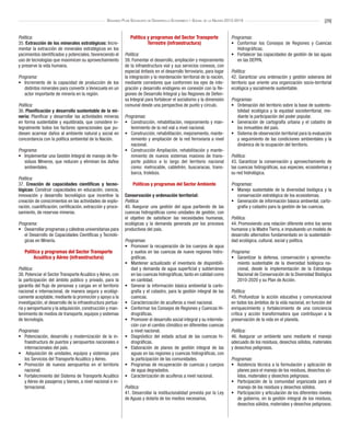 [29]Segundo Plan Socialista de Desarrollo Económico y Social de la Nación 2013-2019
Política:
35. Extracción de los minerales estratégicos: Incre-
mentar la extracción de minerales estratégicos en los
yacimientos identificados y potenciales, favoreciendo el
uso de tecnologías que maximicen su aprovechamiento
y preserve la vida humana.
Programa:
•	 Incremento de la capacidad de producción de los
distintos minerales para convertir a Venezuela en un
actor importante de minería en la región.
Política:
36. Planificación y desarrollo sustentable de la mi-
nería: Planificar y desarrollar las actividades mineras
en forma sustentable y equilibrada, que considere in-
tegralmente todos los factores operacionales que pu-
diesen acarrear daños al ambiente natural y social en
concordancia con la política ambiental de la Nación.
Programa:
•	 Implementar una Gestión Integral de manejo de Re-
siduos Mineros, que reducen y eliminan los daños
ambientales.
Política:
37. Creación de capacidades científicas y tecno-
lógicas: Construir capacidades en educación, ciencia,
innovación y desarrollo tecnológico que incentive la
creación de conocimientos en las actividades de explo-
ración, cuantificación, certificación, extracción y proce-
samiento, de reservas mineras.
Programa:
•	 Desarrollar programas y cátedras universitarias para
el Desarrollo de Capacidades Científicas y Tecnoló-
gicas en Minería.
Política y programas del Sector Transporte
Acuático y Aéreo (infraestructura)
Política:
38. Potenciar el Sector Transporte Acuático y Aéreo, con
la participación del ámbito público y privado, para la
garantía del flujo de personas y cargas en el territorio
nacional e internacional, de manera segura y ecológi-
camente aceptable, mediante la promoción y apoyo a la
investigación, el desarrollo de la infraestructura portua-
ria y aeroportuaria y la adquisición, construcción y man-
tenimiento de medios de transporte, equipos y sistemas
de tecnología.
Programas:
•	 Potenciación, desarrollo y modernización de la in-
fraestructura de puertos y aeropuertos nacionales e
internacionales del país.
•	 Adquisición de unidades, equipos y sistemas para
los Servicios del Transporte Acuático y Aéreo.
•	 Promoción de nuevos aeropuertos en el territorio
nacional.
•	 Fortalecimiento del Sistema de Transporte Acuático
y Aéreo de pasajeros y bienes, a nivel nacional e in-
ternacional.
Política y programas del Sector Transporte
Terrestre (infraestructura)
Política:
39. Fomentar el desarrollo, ampliación y mejoramiento
de la infraestructura vial y sus servicios conexos, con
especial énfasis en el desarrollo ferroviario, para logar
la integración y la reordenación territorial de la nación,
mediante corredores que conformen los ejes de inte-
gración y desarrollo endógeno en conexión con la Re-
giones de Desarrollo Integral y las Regiones de Defen-
sa Integral para fortalecer el socialismo y la dimensión
comunal desde una perspectiva de punto y círculo.
Programas:
•	 Construcción, rehabilitación, mejoramiento y man-
tenimiento de la red vial a nivel nacional.
•	 Construcción, rehabilitación, mejoramiento, mante-
nimiento y ampliación de la red ferroviaria a nivel
nacional.
•	 Construcción Ampliación, rehabilitación y mante-
nimiento de nuevos sistemas masivos de trans-
porte público a lo largo del territorio nacional
como: metrocable, cabletrén, buscaracas, trans-
barca, trolebús.
Políticas y programas del Sector Ambiente
Conservación y ordenación territorial:
Política:
40. Asegurar una gestión del agua partiendo de las
cuencas hidrográficas como unidades de gestión, con
el objetivo de satisfacer las necesidades humanas,
ecológicas y la demanda generada por los procesos
productivos del país.
Programas:
•	 Promover la recuperación de los cuerpos de agua
y suelos en las cuencas de nueve regiones hidro-
gráficas.
•	 Mantener actualizado el inventario de disponibili-
dad y demanda de agua superficial y subterránea
en las cuencas hidrográficas, tanto en calidad como
en cantidad.
•	 Generar la información básica ambiental la carto-
grafía y el catastro, para la gestión integral de las
cuencas.
•	 Caracterización de acuíferos a nivel nacional.
•	 Conformar los Consejos de Regiones y Cuencas Hi-
drográficas.
•	 Promover el desarrollo social integral y su interrela-
ción con el cambio climático en diferentes cuencas
a nivel nacional.
•	 Diagnóstico del estado actual de las cuencas hi-
drográficas.
•	 Elaboración de planes de gestión integral de las
aguas en las regiones y cuencas hidrográficas, con
la participación de las comunidades.
•	 Programas de recuperación de cuencas y cuerpos
de agua degradados.
•	 Caracterización de acuíferos a nivel nacional.
Política:
41. Desarrollar la institucionalidad prevista por la Ley
de Aguas y dotarla de los medios necesarios.
Programas:
•	 Conformar los Consejos de Regiones y Cuencas
Hidrográficas.
•	 Fortalecer las capacidades de gestión de las aguas
en las DEPPA.
Política:
42. Garantizar una ordenación y gestión soberana del
territorio que oriente una organización socio-territorial
ecológica y socialmente sustentable.
Programas:
•	 Ordenación del territorio sobre la base de sustenta-
bilidad ecológica y la equidad socioterritorial, me-
diante la participación del poder popular.
•	 Generación de cartografía urbana y el catastro de
los inmuebles del país.
•	 Sistema de observación territorial para la evaluación
y seguimiento de las condiciones ambientales y la
dinámica de la ocupación del territorio.
Política:
43. Garantizar la conservación y aprovechamiento de
las cuencas hidrográficas, sus especies, ecosistemas y
su red hidrológica.
Programas:
•	 Manejo sustentable de la diversidad biológica y la
conservación estratégica de los ecosistemas.
•	 Generación de información básica ambiental, carto-
grafía y catastro para la gestión de las cuencas.
Política:
44. Promoviendo una relación diferente entre los seres
humanos y la Madre Tierra, e impulsando un modelo de
desarrollo alternativo fundamentado en la sustentabili-
dad ecológica, cultural, social y política.
Programa:
•	 Garantizar la defensa, conservación y aprovecha-
miento sustentable de la diversidad biológica na-
cional, desde la implementación de la Estrategia
Nacional de Conservación de la Diversidad Biológica
2010-2020 y su Plan de Acción.
Política:
45. Profundizar la acción educativa y comunicacional
en todos los ámbitos de la vida nacional, en función del
enriquecimiento y fortalecimiento de una conciencia
crítica y acción transformadora que contribuyan a la
preservación de la vida en el planeta.
Política:
46. Asegurar un ambiente sano mediante el manejo
adecuado de los residuos, desechos sólidos, materiales
y desechos peligrosos.
Programas:
•	 Asistencia técnica a la formulación y aplicación de
planes para el manejo de los residuos, desechos só-
lidos, materiales y desechos peligrosos.
•	 Participación de la comunidad organizada para el
manejo de los residuos y desechos sólidos.
•	 Participación y articulación de los diferentes niveles
de gobierno, en la gestión integral de los residuos,
desechos sólidos, materiales y desechos peligrosos.
 