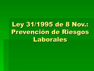 Ley 31/1995 de 8 Nov.:
Prevención de Riesgos
      Laborales
 