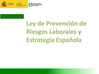 Ley de Prevención de
Riesgos Laborales y
Estrategia Española
 