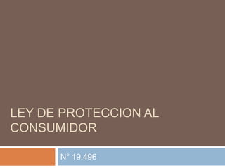 LEY DE PROTECCION AL
CONSUMIDOR

      N° 19.496
 