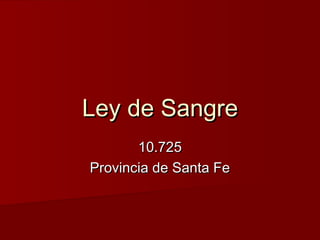 Ley de SangreLey de Sangre
10.72510.725
Provincia de Santa FeProvincia de Santa Fe
 