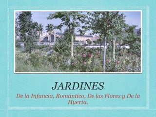 De la Infancia, Romántico, De las Flores y De la
Huerta.
 