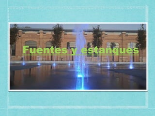 Fuentes y estanques
 