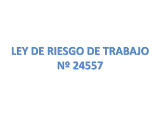 LEY DE RIESGO DE TRABAJO 
Nº 24557 
 