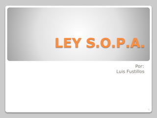 LEY S.O.P.A.
Por:
Luis Fustillos
1
 