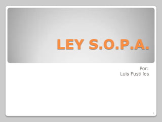LEY S.O.P.A.
                 Por:
        Luis Fustillos




                         1
 