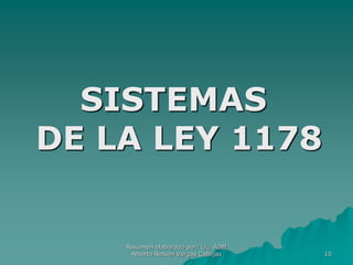10
SISTEMAS
DE LA LEY 1178
Resumen elaborado por: Lic. ADM
Alberto Nelson Vargas Callejas
 