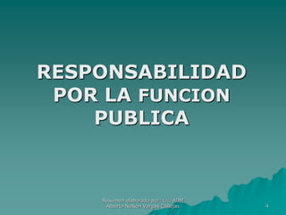 4
RESPONSABILIDAD
POR LA FUNCION
PUBLICA
Resumen elaborado por: Lic. ADM
Alberto Nelson Vargas Callejas
 