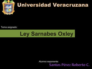 Ley Sarnabes Oxley Tema asignado: Alumno exponente: 