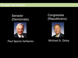 Paul Spyros Sarbanes Michael G. Oxley Senador  (Demócrata). El origen del nombre:  Congresista  (Republicano).  