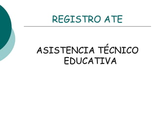 REGISTRO ATE ASISTENCIA TÉCNICO EDUCATIVA 