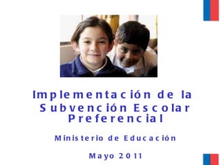 Implementación de la  Subvención Escolar Preferencial Ministerio de Educación Mayo 2011 