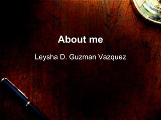 About me Leysha D. Guzman Vazquez 