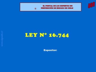 www.sigweb.cl
® EL PORTAL DE LOS EXPERTOS EN
PREVENCIÓN DE RIESGOS DE CHILE®
LEY N° 16.744
Expositor:
 
