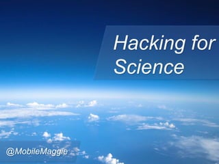 Hacking for
Science
@MobileMaggie
 
