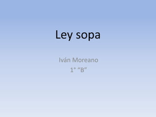 Ley sopa
Iván Moreano
    1° “B”
 