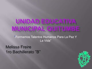 “Formamos Talentos Humanos Para La Paz Y
                      La Vida”

Melissa Freire
1ro Bachillerato ”B”
 