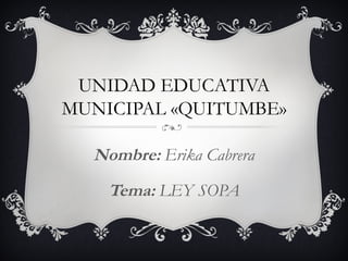 UNIDAD EDUCATIVA MUNICIPAL «QUITUMBE» Nombre:  Erika Cabrera Tema:  LEY SOPA 