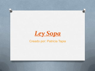 Ley Sopa
Creado por: Patricia Tapia
 