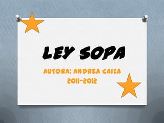 LEY SOPA
AUTORA: Andrea caiza
     2011-2012
 