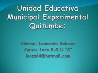 Alumno: Leonardo Salazar
 Curso: 1ero B.G.U “C”
  leoss64@hotmail.com
 
