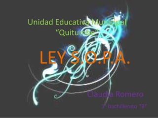Unidad Educativa Municipal
       “Quitumbe”


   LEY S.O.P.A.
               Claudia Romero
                   1° bachillerato “B”
 