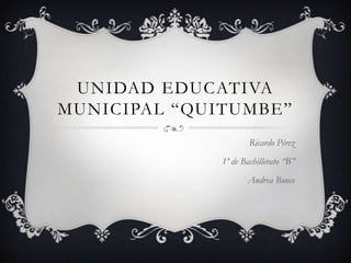 UNIDAD EDUCATIVA
MUNICIPAL “QUITUMBE”
                      Ricardo Pérez
              1º de Bachillerato “B”
                     Andrea Bunce
 