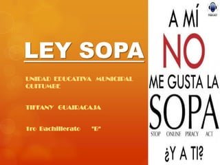 LEY SOPA
UNIDAD EDUCATIVA MUNICIPAL
QUITUMBE


TIFFANY GUAIRACAJA


1ro Bachillerato   "B"
 