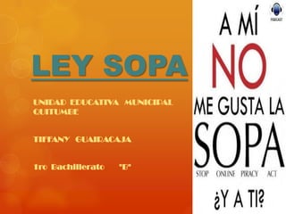 LEY SOPA
UNIDAD EDUCATIVA MUNICIPAL
QUITUMBE


TIFFANY GUAIRACAJA


1ro Bachillerato   "B"
 