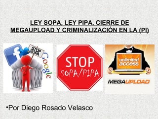 LEY SOPA, LEY PIPA, CIERRE DE MEGAUPLOAD Y CRIMINALIZACIÓN EN LA (PI) ,[object Object]