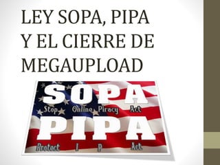 LEY SOPA, PIPA
Y EL CIERRE DE
MEGAUPLOAD
 